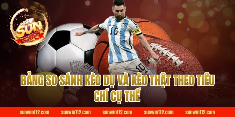 Bảng So Sánh Kèo Dụ Và Kèo Thật Theo Tiêu Chí Cụ Thể Tại Sunwin