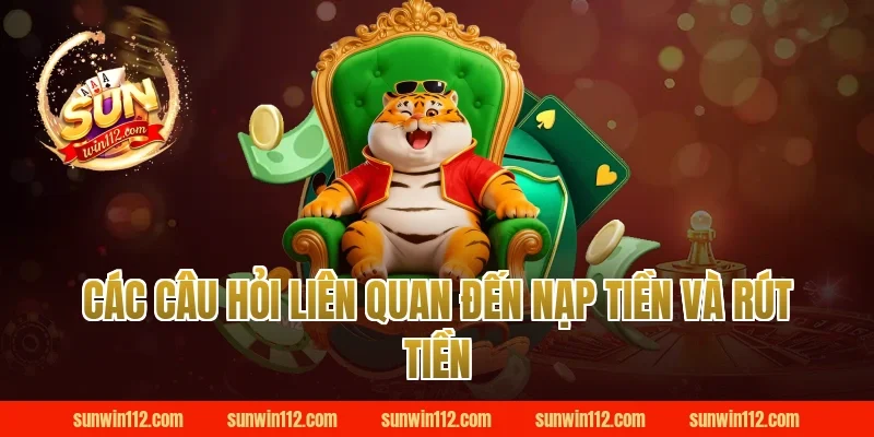 Các Câu Hỏi Liên Quan Đến Nạp Tiền Và Rút Tiền