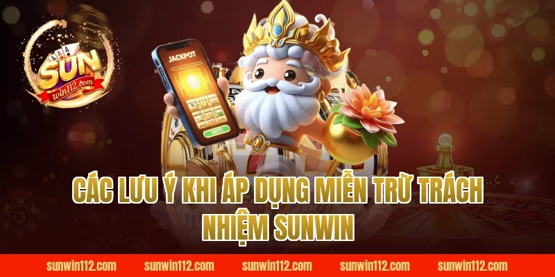 Các Lưu Ý Khi Áp Dụng Miễn Trừ Trách Nhiệm Sunwin
