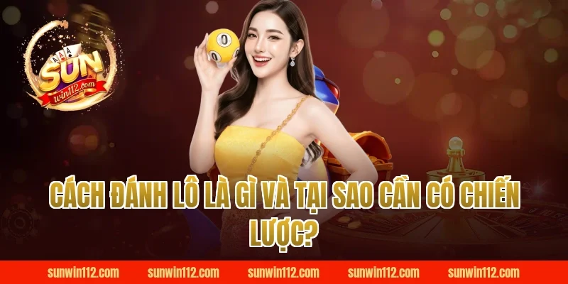 Cách Đánh Lô Là Gì Và Tại Sao Cần Có Chiến Lược?
