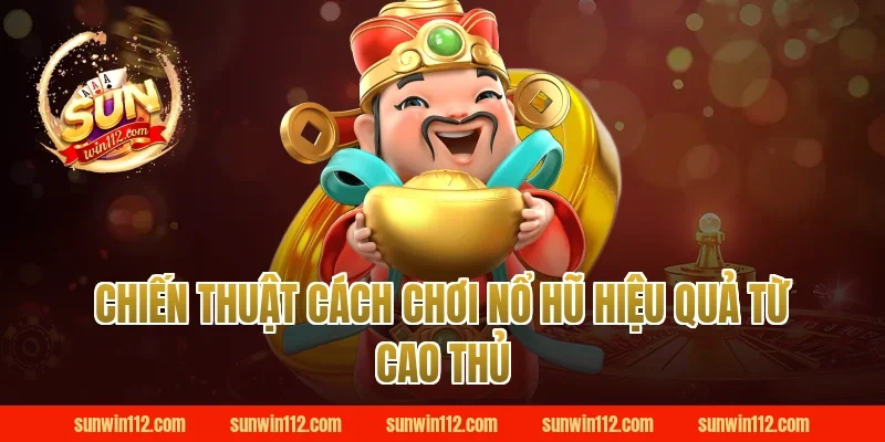 Chiến thuật cách chơi nổ hũ hiệu quả từ cao thủ Sunwin