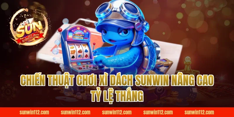 Chiến thuật chơi xì dách Sunwin nâng cao tỷ lệ thắng