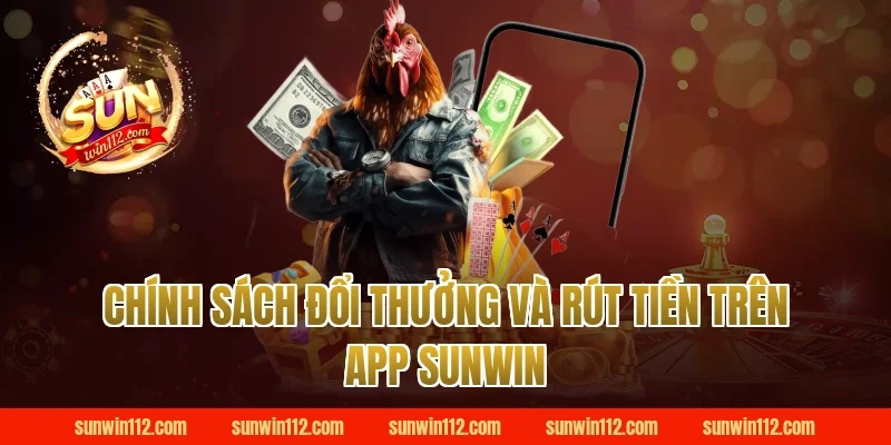 Chính Sách Đổi Thưởng Và Rút Tiền Trên App Sunwin