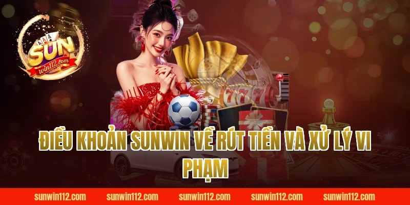 Điều khoản Sunwin về rút tiền và xử lý vi phạm
