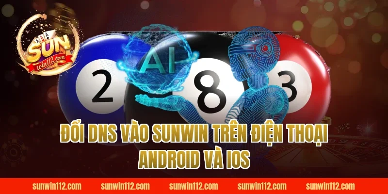Đổi DNS vào Sunwin trên điện thoại Android và iOS