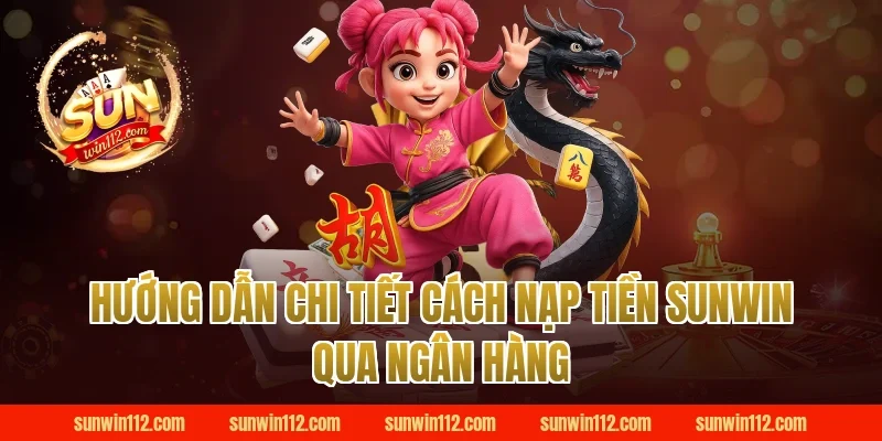 Hướng dẫn chi tiết cách nạp tiền Sunwin qua ngân hàng