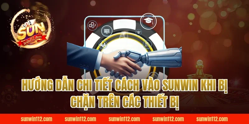 Hướng dẫn chi tiết cách vào sunwin khi bị chặn trên các thiết bị