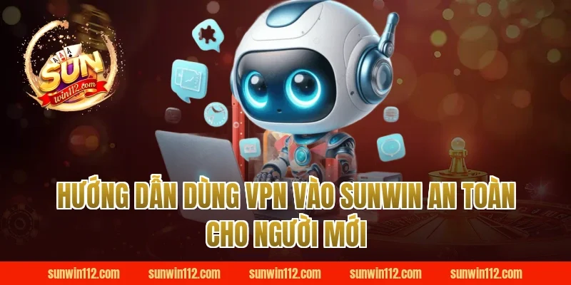 Hướng dẫn dùng vpn vào sunwin an toàn cho người mới