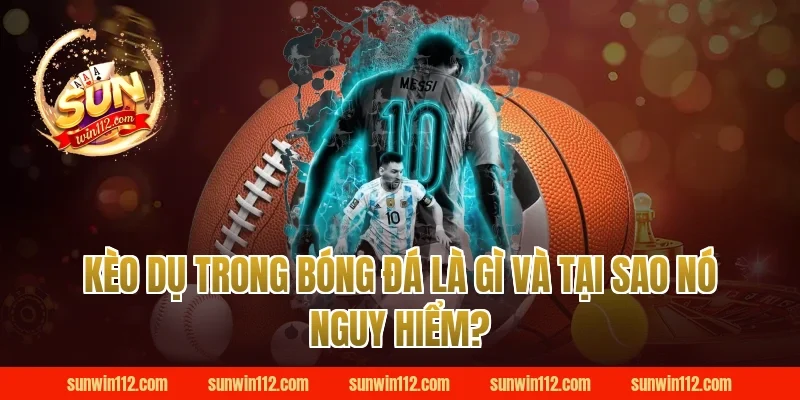 Kèo Dụ Trong Bóng Đá Là Gì Và Tại Sao Nó Nguy Hiểm?