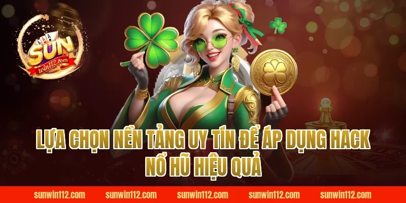 Lựa Chọn Nền Tảng Uy Tín Để Áp Dụng Hack Nổ Hũ Hiệu Quả