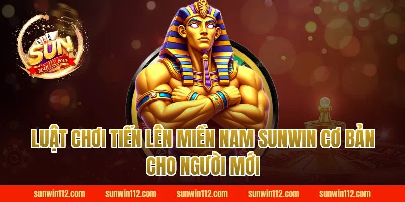 Luật chơi tiến lên miền nam Sunwin cơ bản cho người mới
