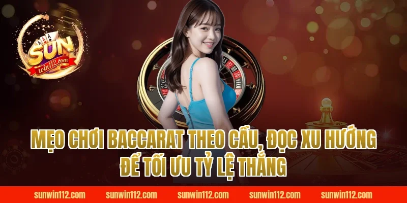 Mẹo chơi baccarat theo cầu, đọc xu hướng để tối ưu tỷ lệ thắng tại Sunwin