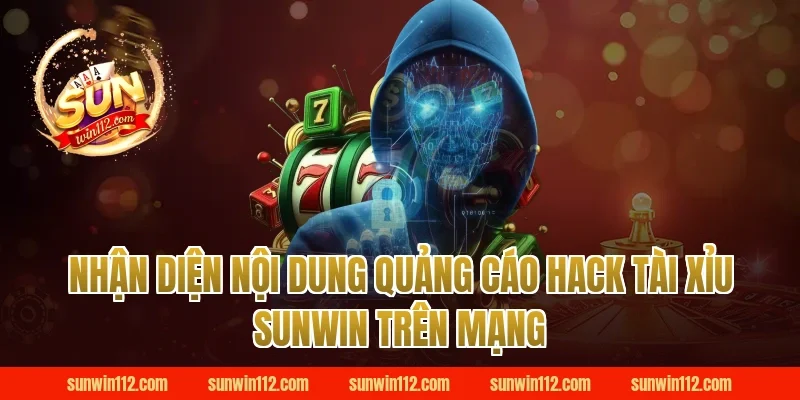 Nhận diện nội dung quảng cáo hack tài xỉu sunwin trên mạng