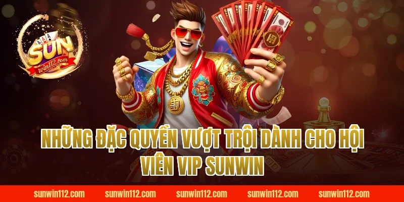 Những Đặc Quyền Vượt Trội Dành Cho Hội Viên VIP Sunwin