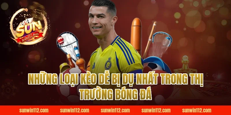 Những Loại Kèo Dễ Bị Dụ Nhất Trong Thị Trường Bóng Đá Tại Sunwin