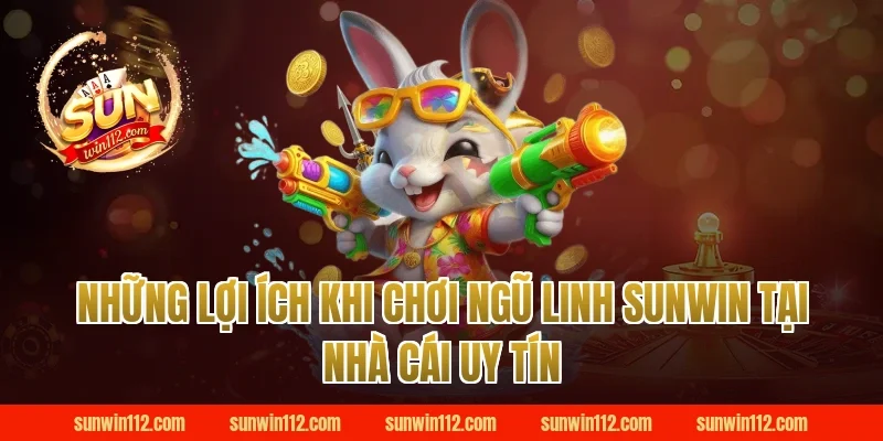 Những lợi ích khi chơi ngũ linh sunwin tại nhà cái uy tín
