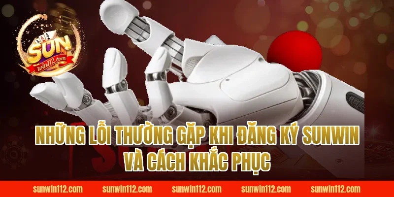 Những Lỗi Thường Gặp Khi Đăng Ký Sunwin Và Cách Khắc Phục
