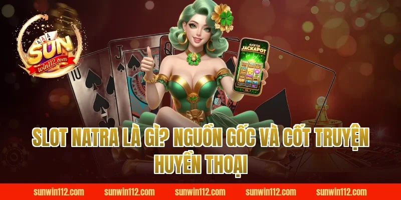 Slot Natra Là Gì? Nguồn Gốc Và Cốt Truyện Huyền Thoại