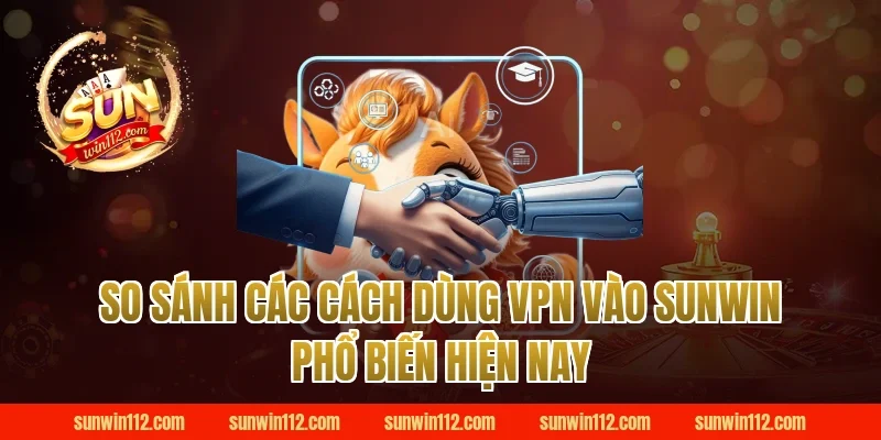 So sánh các cách dùng vpn vào sunwin phổ biến hiện nay