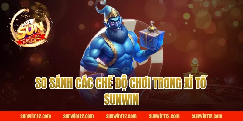 So Sánh Các Chế Độ Chơi Trong Xì Tố Sunwin