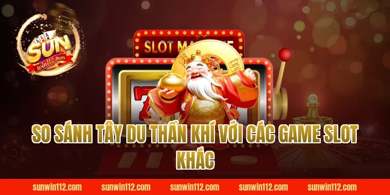 So sánh tây du thần khí với các game slot khác