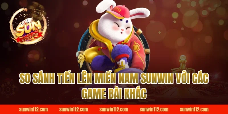 So sánh tiến lên miền nam Sunwin với các game bài khác