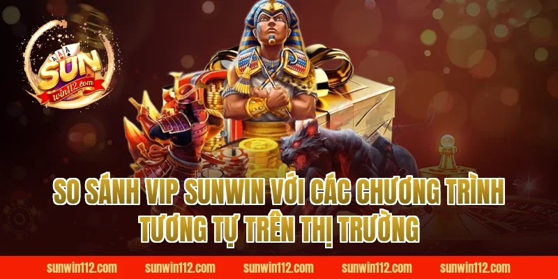 So Sánh VIP Sunwin Với Các Chương Trình Tương Tự Trên Thị Trường