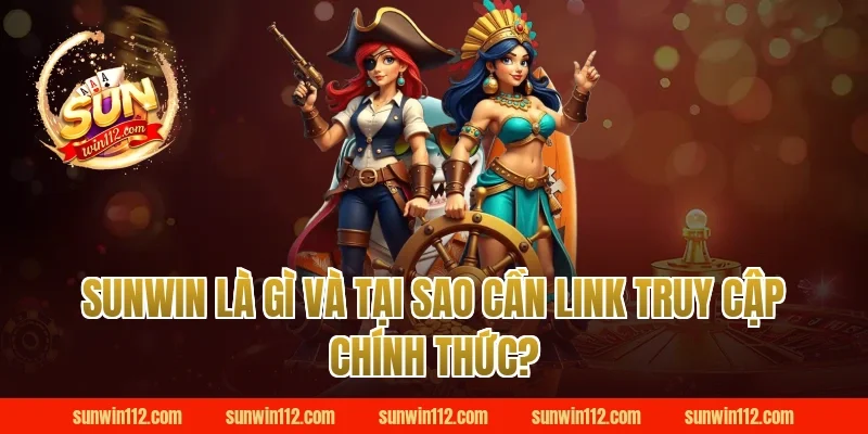 Sunwin Là Gì Và Tại Sao Cần Link Truy Cập Chính Thức?
