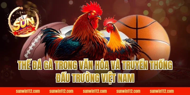 Thế Đá Gà Trong Văn Hóa Và Truyền Thống Đấu Trường Việt Nam